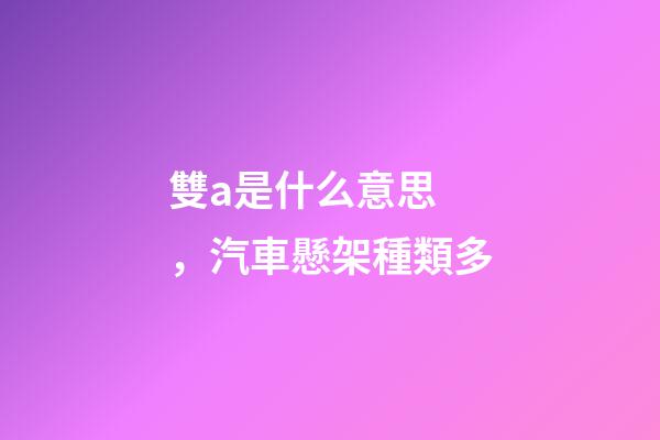 雙a是什么意思，汽車懸架種類多-第1張-觀點-玄機派